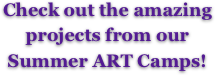 Check out the amazing projects from our 
Summer ART Camps!
